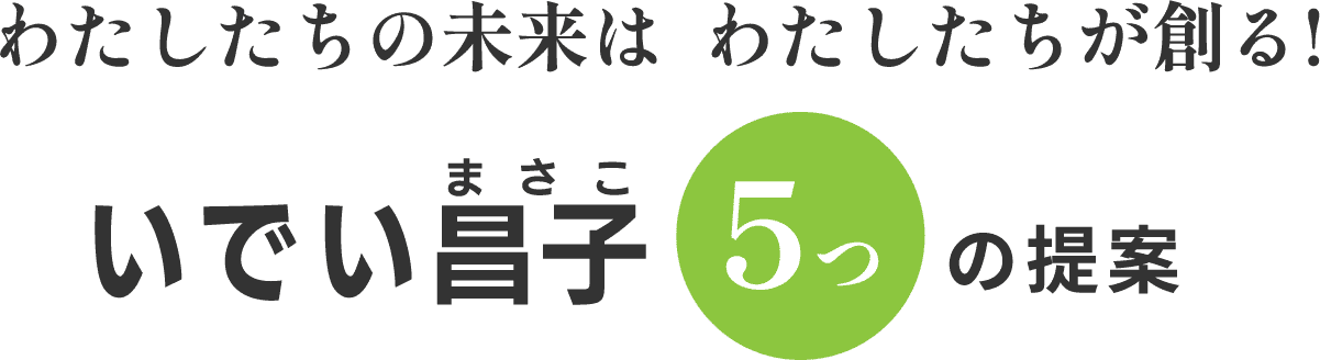 わたしたちの未来は わたしたちが創る!いでい昌子5つの提案